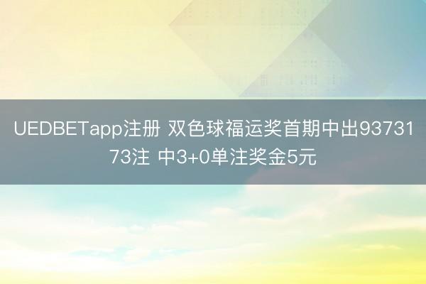UEDBETapp注册 双色球福运奖首期中出9373173注 中3+0单注奖金5元
