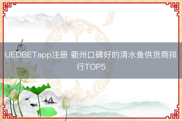 UEDBETapp注册 衢州口碑好的清水鱼供货商排行TOP5