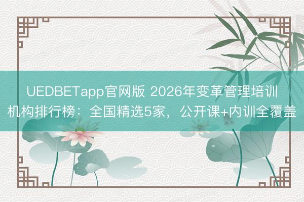 UEDBETapp官网版 2026年变革管理培训机构排行榜：全国精选5家，公开课+内训全覆盖