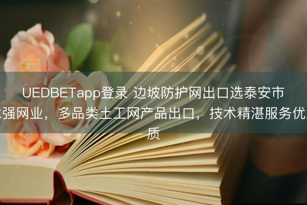 UEDBETapp登录 边坡防护网出口选泰安市永强网业，多品类土工网产品出口，技术精湛服务优质