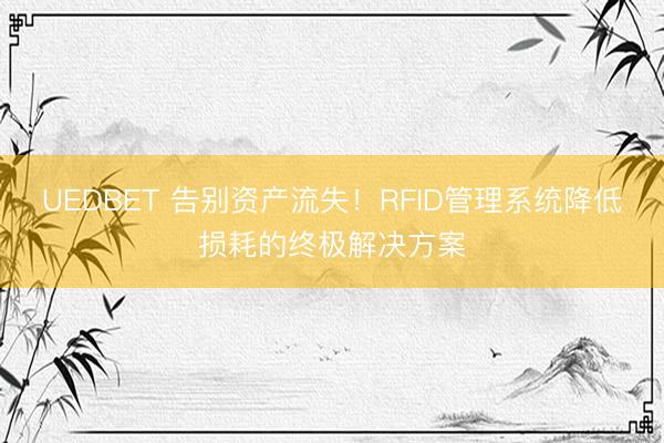 UEDBET 告别资产流失！RFID管理系统降低损耗的终极解决方案