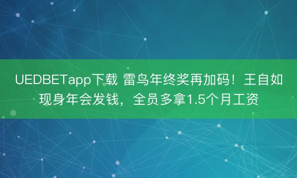 UEDBETapp下载 雷鸟年终奖再加码！王自如现身年会发钱，全员多拿1.5个月工资