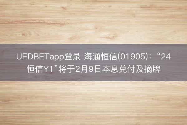 UEDBETapp登录 海通恒信(01905)：“24恒信Y1”将于2月9日本息兑付及摘牌