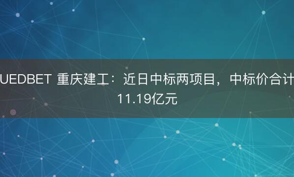 UEDBET 重庆建工：近日中标两项目，中标价合计11.19亿元