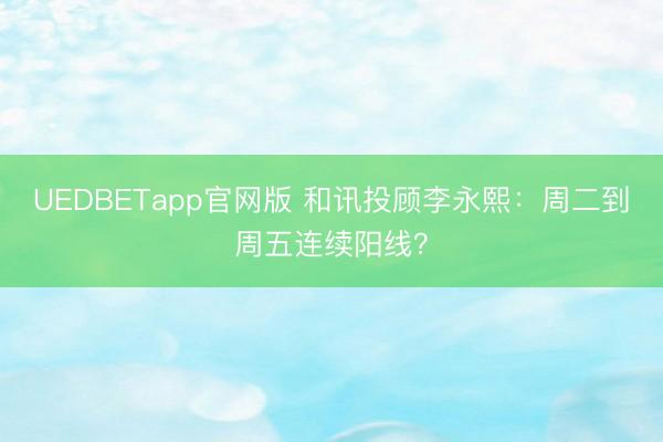 UEDBETapp官网版 和讯投顾李永熙:周二到周五连续阳线?