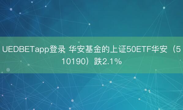 UEDBETapp登录 华安基金的上证50ETF华安(510190)跌2.1%