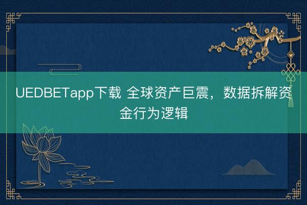 UEDBETapp下载 全球资产巨震，数据拆解资金行为逻辑