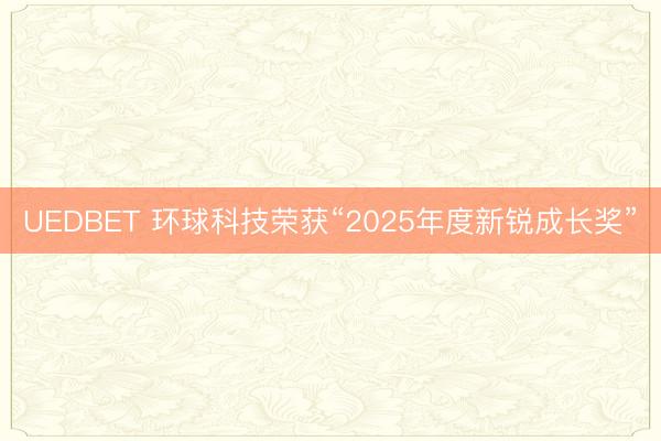 UEDBET 环球科技荣获“2025年度新锐成长奖”