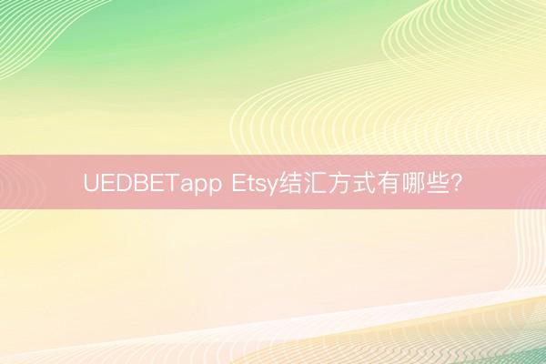 UEDBETapp Etsy结汇方式有哪些？