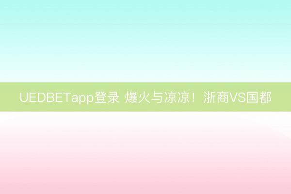 UEDBETapp登录 爆火与凉凉！浙商VS国都