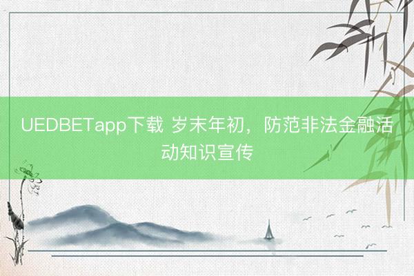 UEDBETapp下载 岁末年初，防范非法金融活动知识宣传