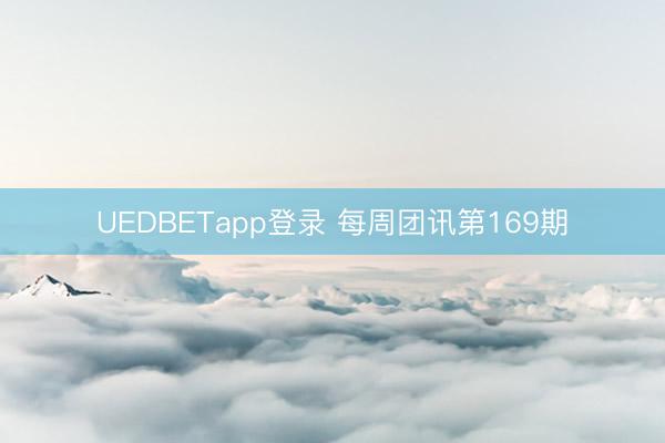 UEDBETapp登录 每周团讯第169期