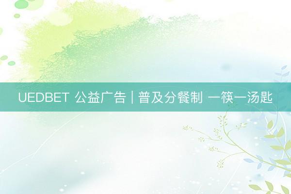 UEDBET 公益广告 | 普及分餐制 一筷一汤匙