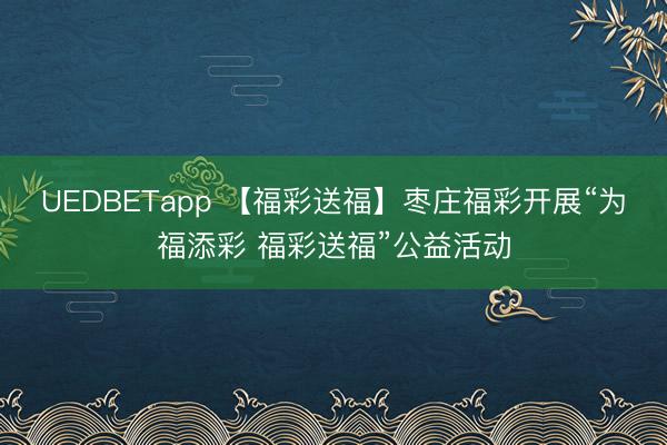 UEDBETapp 【福彩送福】枣庄福彩开展“为福添彩 福彩送福”公益活动