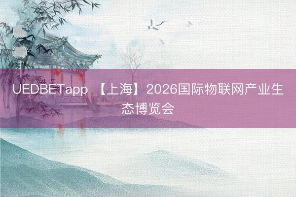 UEDBETapp 【上海】2026国际物联网产业生态博览会