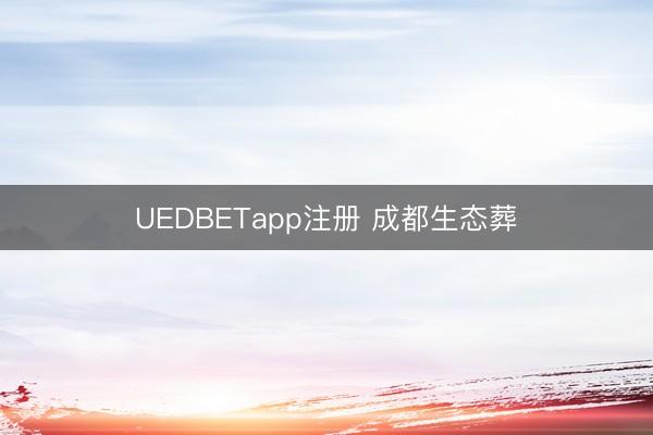 UEDBETapp注册 成都生态葬