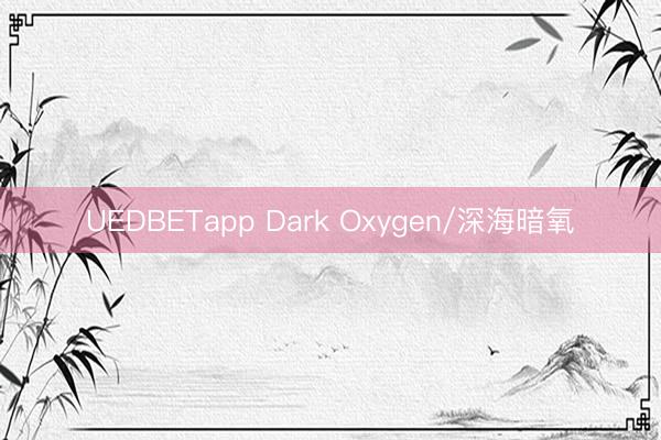 UEDBETapp Dark Oxygen/深海暗氧