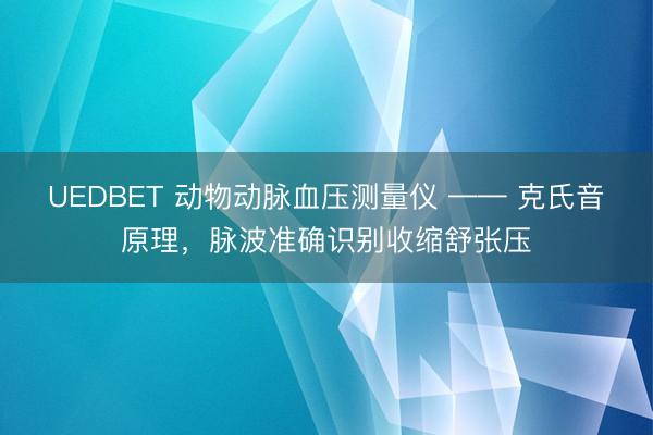 UEDBET 动物动脉血压测量仪 —— 克氏音原理,脉波准确识别收缩舒张压