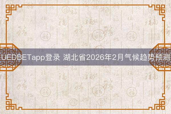 UEDBETapp登录 湖北省2026年2月气候趋势预测