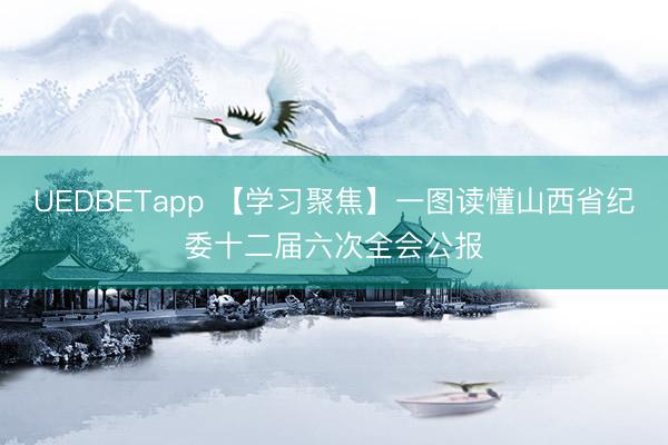 UEDBETapp 【学习聚焦】一图读懂山西省纪委十二届六次全会公报