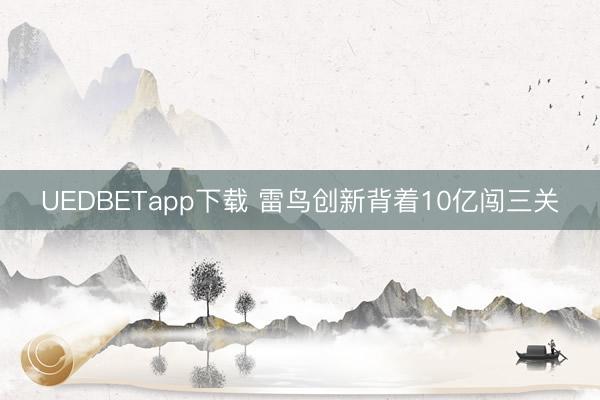 UEDBETapp下载 雷鸟创新背着10亿闯三关