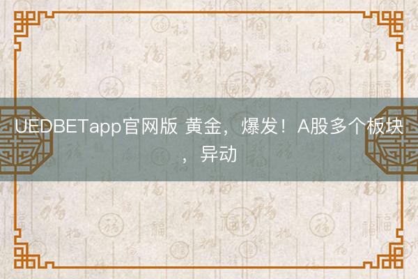 UEDBETapp官网版 黄金，爆发！A股多个板块，异动