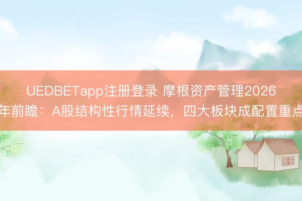 UEDBETapp注册登录 摩根资产管理2026年前瞻:A股结构性行情延续,四大板块成配置重点