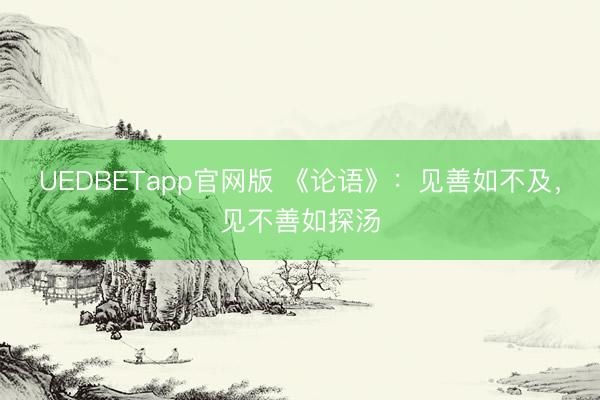 UEDBETapp官网版 《论语》:见善如不及,见不善如探汤