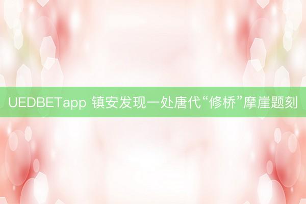 UEDBETapp 镇安发现一处唐代“修桥”摩崖题刻