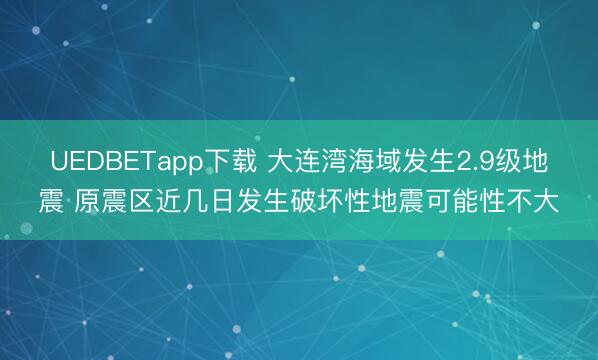 UEDBETapp下载 大连湾海域发生2.9级地震 原震区近几日发生破坏性地震可能性不大
