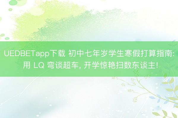 UEDBETapp下载 初中七年岁学生寒假打算指南: 用 LQ 弯谈超车, 开学惊艳扫数东谈主!