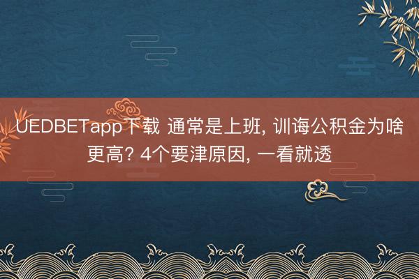 UEDBETapp下载 通常是上班， 训诲公积金为啥更高? 4个要津原因， 一看就透