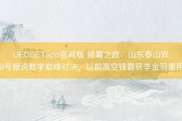 UEDBETapp官网版 揭幕之战:山东泰山双9号据说教学巅峰对决,以前高空锋霸获李金羽重用