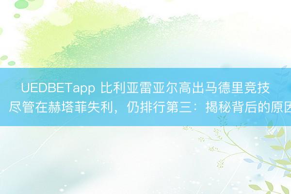 UEDBETapp 比利亚雷亚尔高出马德里竞技,尽管在赫塔菲失利,仍排行第三:揭秘背后的原因