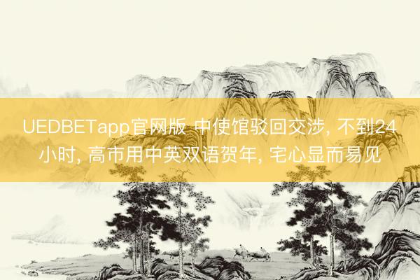 UEDBETapp官网版 中使馆驳回交涉, 不到24小时, 高市用中英双语贺年, 宅心显而易见