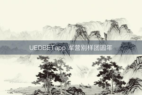 UEDBETapp 军营别样团圆年