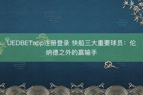 UEDBETapp注册登录 快船三大重要球员：伦纳德之外的赢输手