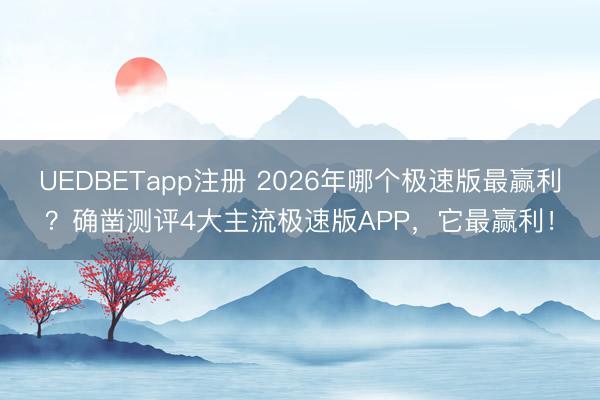 UEDBETapp注册 2026年哪个极速版最赢利？确凿测评4大主流极速版APP，它最赢利！