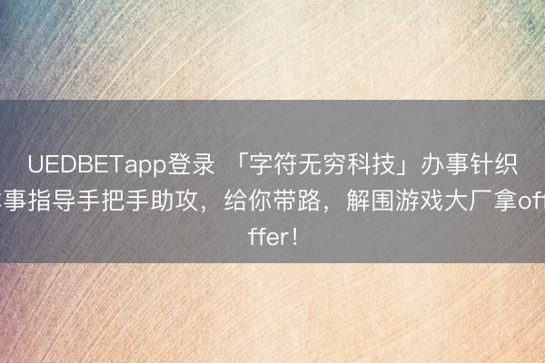 UEDBETapp登录 「字符无穷科技」办事针织+本事指导手把手助攻，给你带路，解围游戏大厂拿offer！