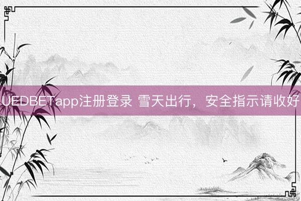 UEDBETapp注册登录 雪天出行,安全指示请收好
