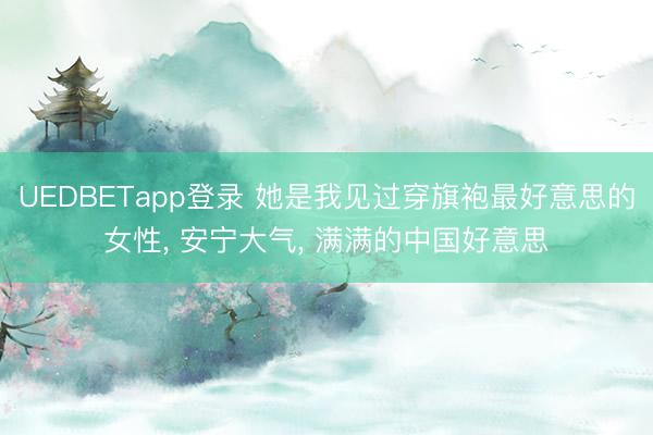 UEDBETapp登录 她是我见过穿旗袍最好意思的女性， 安宁大气，<a href=