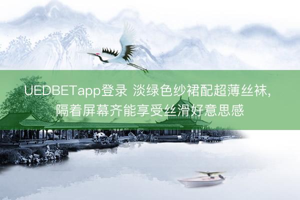 UEDBETapp登录 淡绿色纱裙配超薄丝袜，<a href=