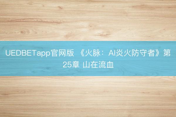 UEDBETapp官网版 《火脉:AI炎火防守者》第25章 山在流血