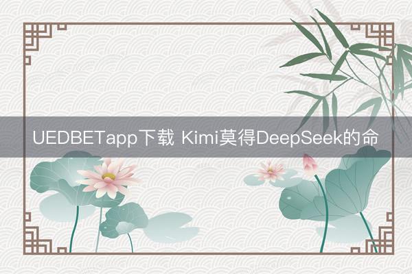 UEDBETapp下载 Kimi莫得DeepSeek的命