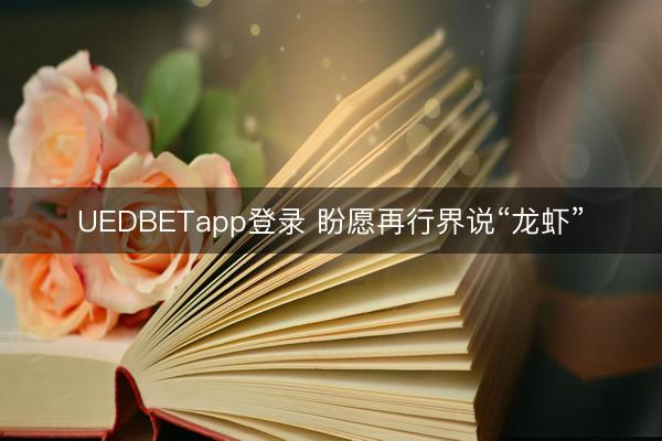 UEDBETapp登录 盼愿再行界说“龙虾”