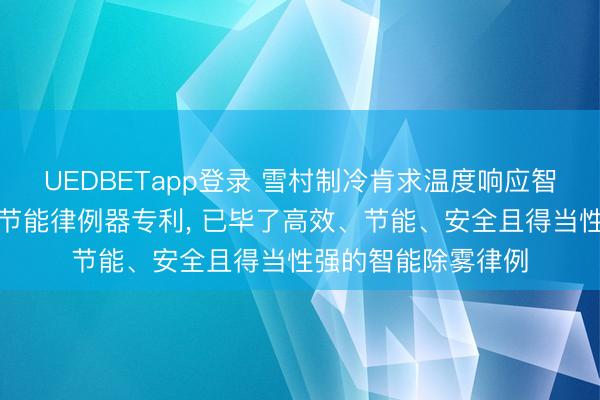 UEDBETapp登录 雪村制冷肯求温度响应智能间歇性除雾律例节能律例器专利， 已毕了高效、节能、安全且得当性强的智能除雾律例