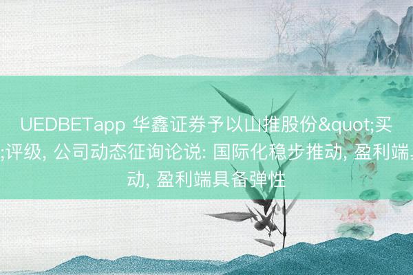 UEDBETapp 华鑫证券予以山推股份"买入"评级， 公司动态征询论说: 国际化稳步推动， 盈利端具备弹性