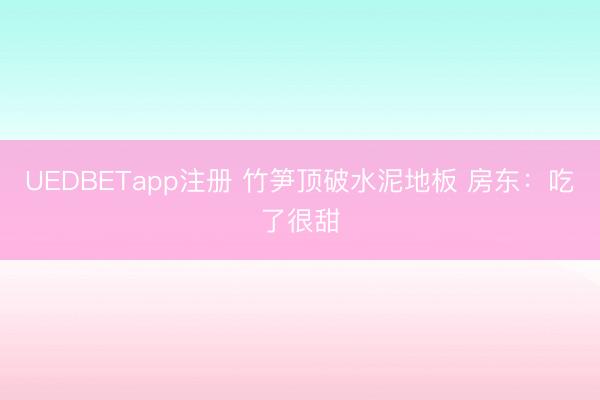 UEDBETapp注册 竹笋顶破水泥地板 房东:吃了很甜