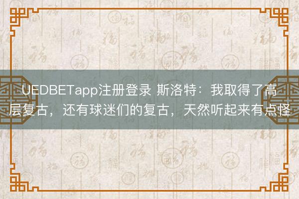 UEDBETapp注册登录 斯洛特:我取得了高层复古,还有球迷们的复古,天然听起来有点怪