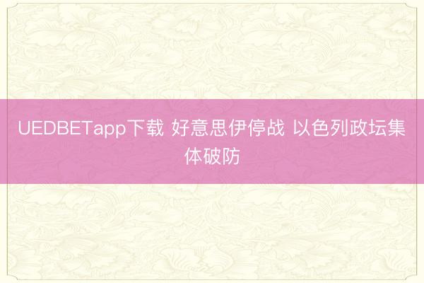 UEDBETapp下载 好意思伊停战 以色列政坛集体破防